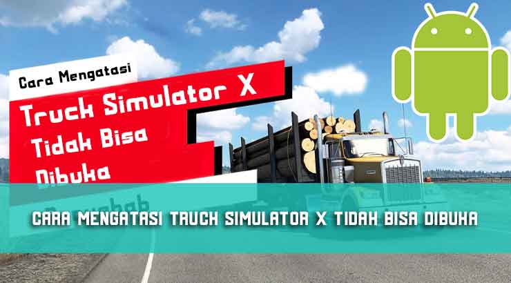 Cara Mengatasi Truck Simulator X Tidak Bisa Dibuka dan Penyebab